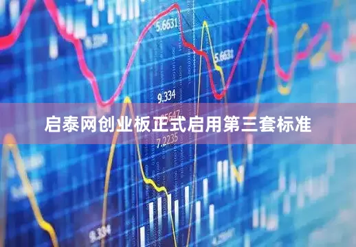 启泰网创业板正式启用第三套标准