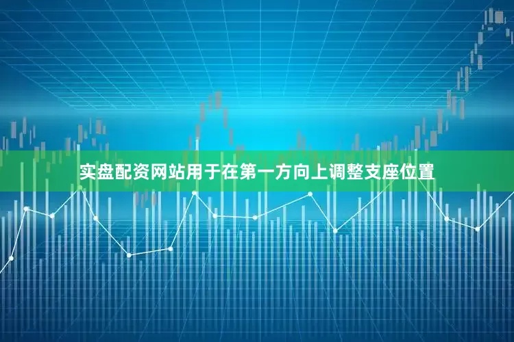 实盘配资网站用于在第一方向上调整支座位置