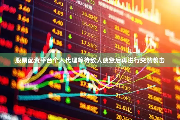 股票配资平台个人代理等待敌人疲惫后再进行突然袭击