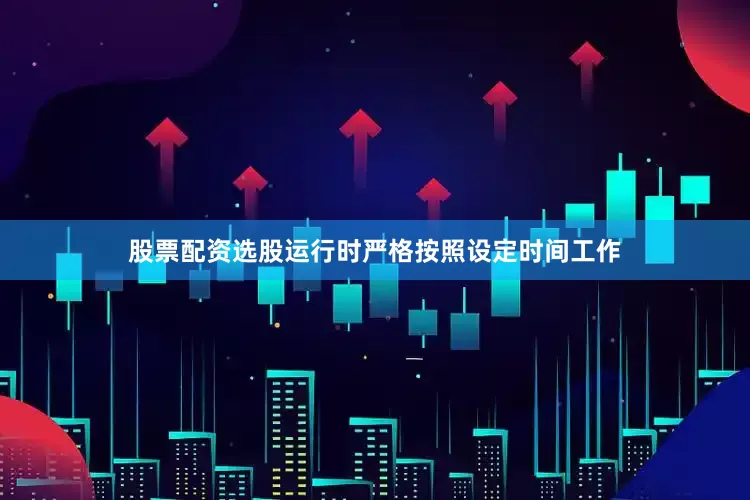 股票配资选股运行时严格按照设定时间工作
