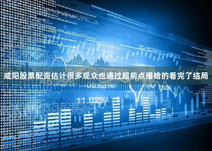咸阳股票配资估计很多观众也通过超前点播啥的看完了结局