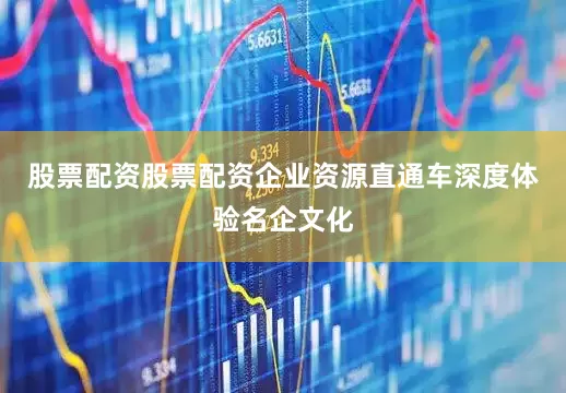 股票配资股票配资企业资源直通车深度体验名企文化