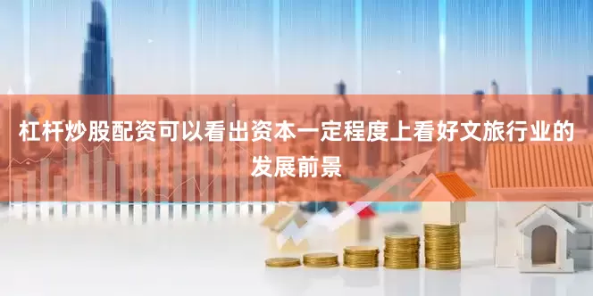 杠杆炒股配资可以看出资本一定程度上看好文旅行业的发展前景