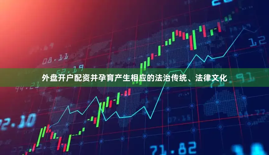 外盘开户配资并孕育产生相应的法治传统、法律文化