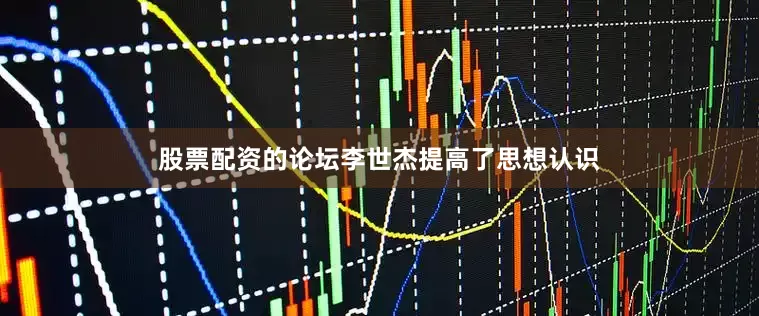 股票配资的论坛李世杰提高了思想认识
