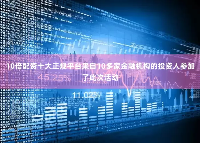 10倍配资十大正规平台来自10多家金融机构的投资人参加了此次活动