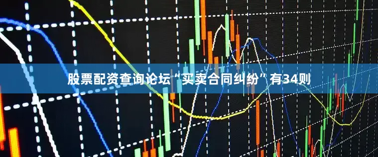 股票配资查询论坛“买卖合同纠纷”有34则