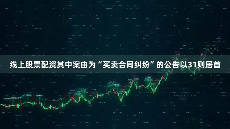 线上股票配资其中案由为“买卖合同纠纷”的公告以31则居首