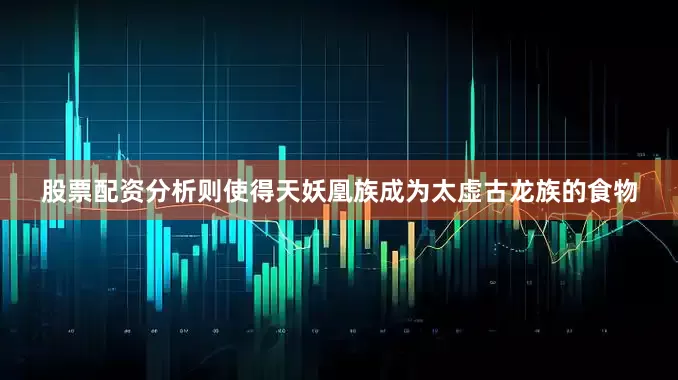 股票配资分析则使得天妖凰族成为太虚古龙族的食物
