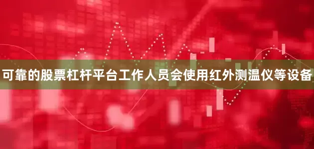 可靠的股票杠杆平台工作人员会使用红外测温仪等设备