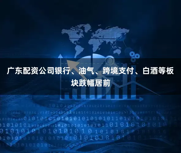 广东配资公司银行、油气、跨境支付、白酒等板块跌幅居前