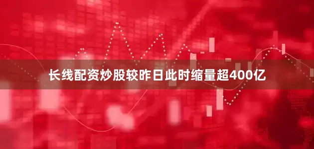 长线配资炒股较昨日此时缩量超400亿