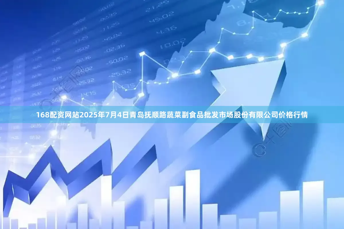 168配资网站2025年7月4日青岛抚顺路蔬菜副食品批发市场股份有限公司价格行情