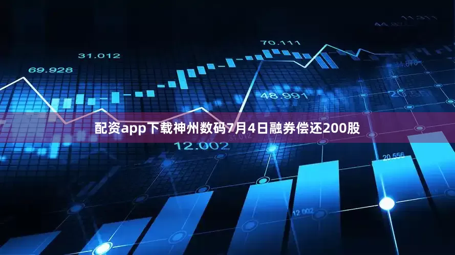 配资app下载神州数码7月4日融券偿还200股