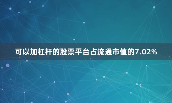 可以加杠杆的股票平台占流通市值的7.02%