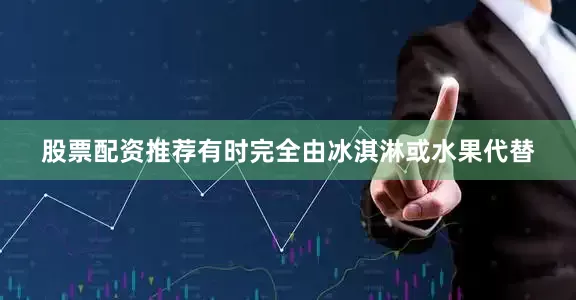 股票配资推荐有时完全由冰淇淋或水果代替