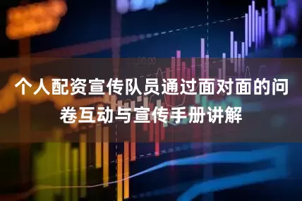 个人配资宣传队员通过面对面的问卷互动与宣传手册讲解