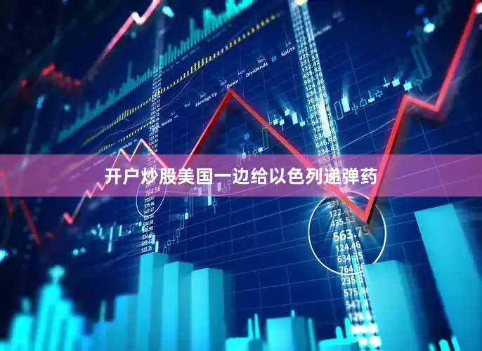 开户炒股美国一边给以色列递弹药