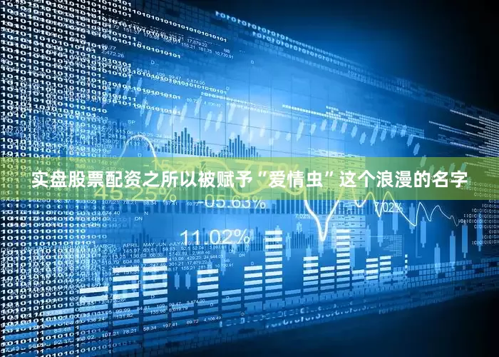 实盘股票配资之所以被赋予“爱情虫”这个浪漫的名字