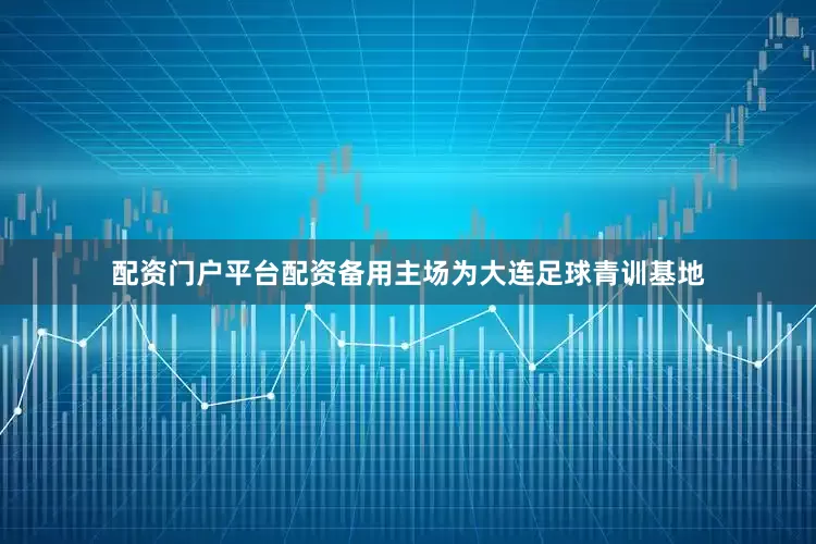 配资门户平台配资备用主场为大连足球青训基地
