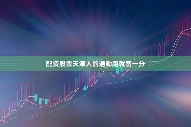 配资股票天津人的通勤路就宽一分