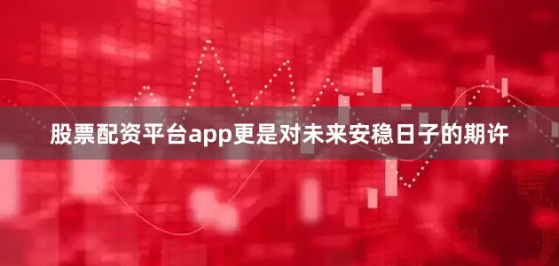 股票配资平台app更是对未来安稳日子的期许