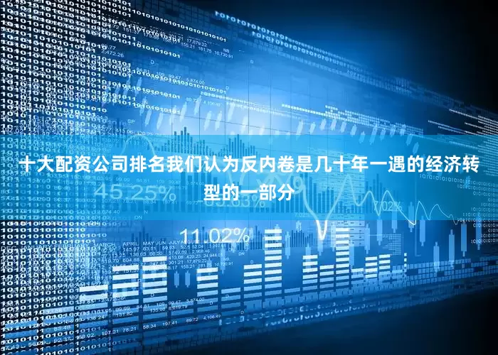十大配资公司排名　　我们认为反内卷是几十年一遇的经济转型的一部分