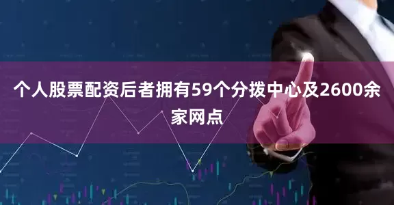 个人股票配资后者拥有59个分拨中心及2600余家网点