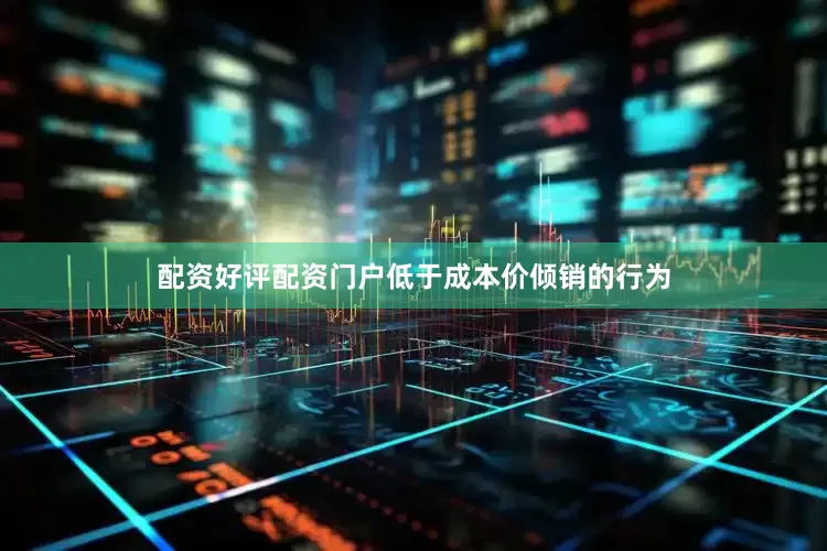 配资好评配资门户低于成本价倾销的行为