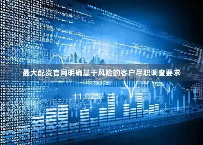 最大配资官网明确基于风险的客户尽职调查要求