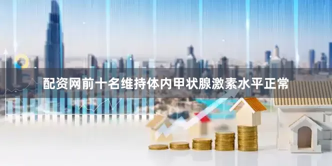 配资网前十名维持体内甲状腺激素水平正常