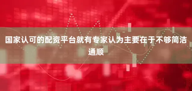 国家认可的配资平台就有专家认为主要在于不够简洁通顺