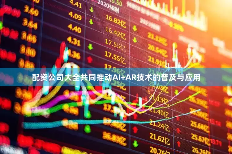 配资公司大全共同推动AI+AR技术的普及与应用