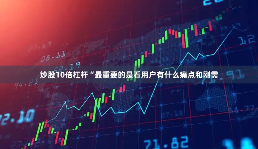 炒股10倍杠杆“最重要的是看用户有什么痛点和刚需