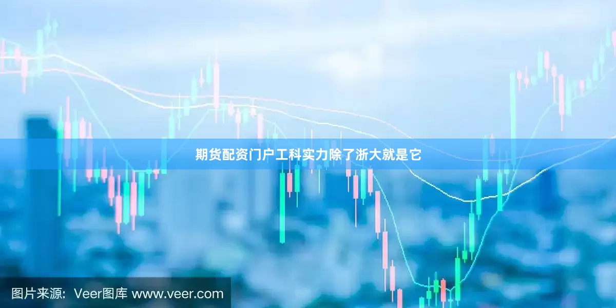 期货配资门户工科实力除了浙大就是它