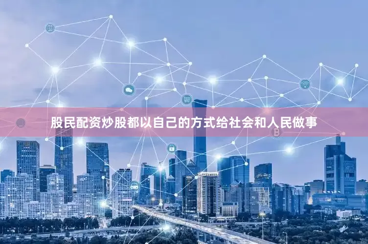 股民配资炒股都以自己的方式给社会和人民做事