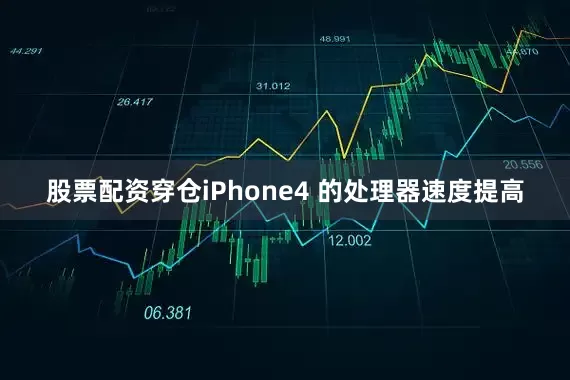 股票配资穿仓iPhone4 的处理器速度提高