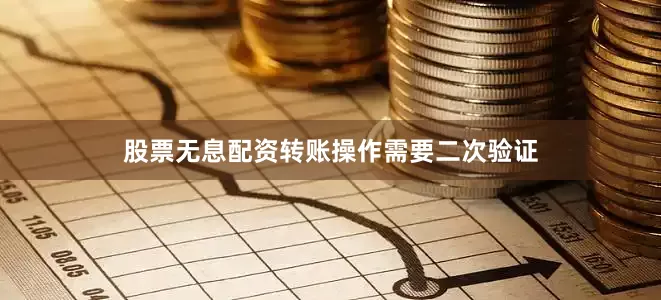 股票无息配资转账操作需要二次验证