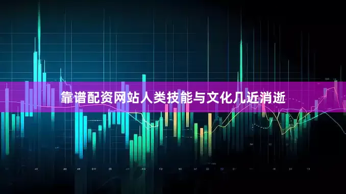 靠谱配资网站人类技能与文化几近消逝