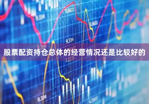股票配资持仓总体的经营情况还是比较好的