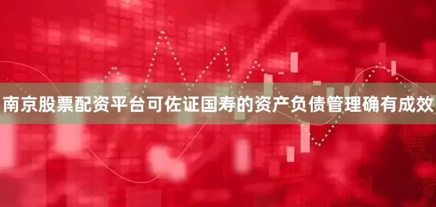 南京股票配资平台可佐证国寿的资产负债管理确有成效