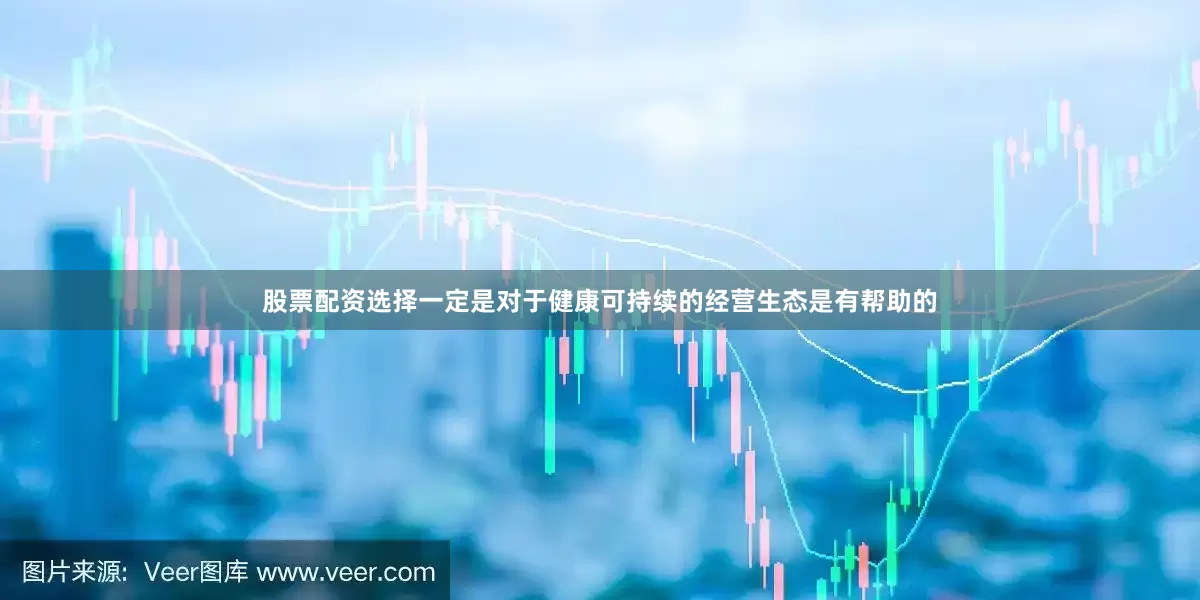 股票配资选择一定是对于健康可持续的经营生态是有帮助的