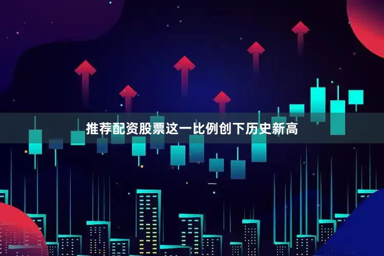 推荐配资股票这一比例创下历史新高