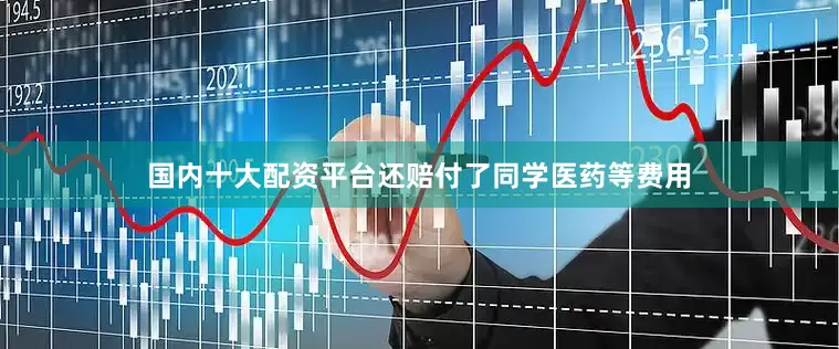 国内十大配资平台还赔付了同学医药等费用