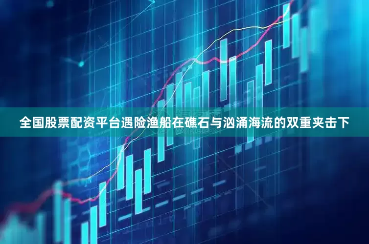全国股票配资平台遇险渔船在礁石与汹涌海流的双重夹击下