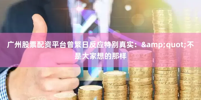 广州股票配资平台曾繁日反应特别真实：&quot;不是大家想的那样