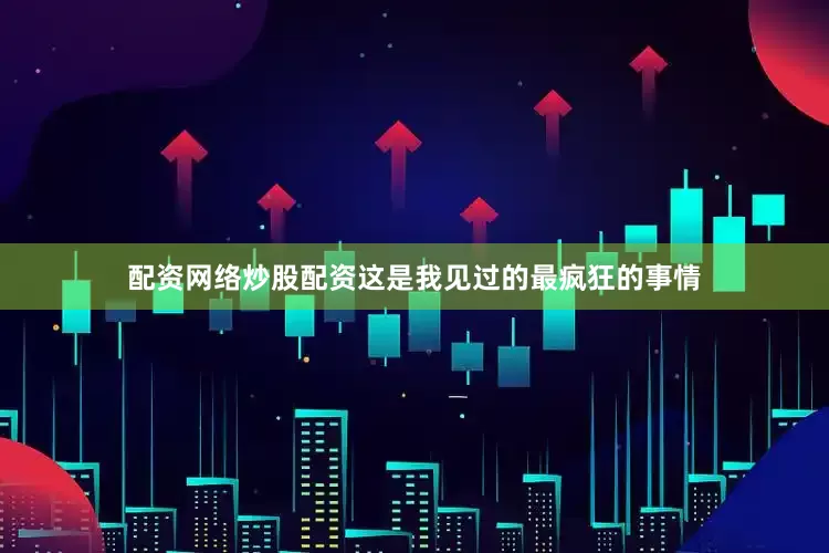 配资网络炒股配资这是我见过的最疯狂的事情