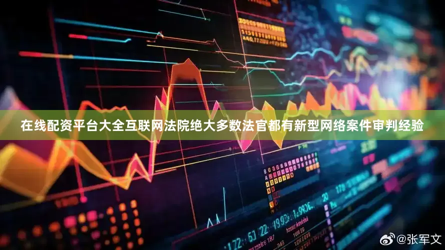 在线配资平台大全互联网法院绝大多数法官都有新型网络案件审判经验