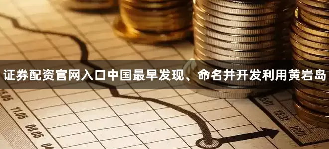 证券配资官网入口中国最早发现、命名并开发利用黄岩岛
