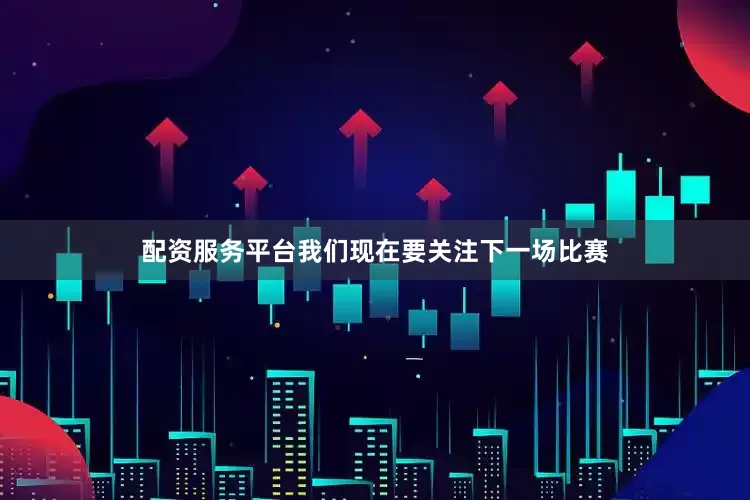 配资服务平台我们现在要关注下一场比赛